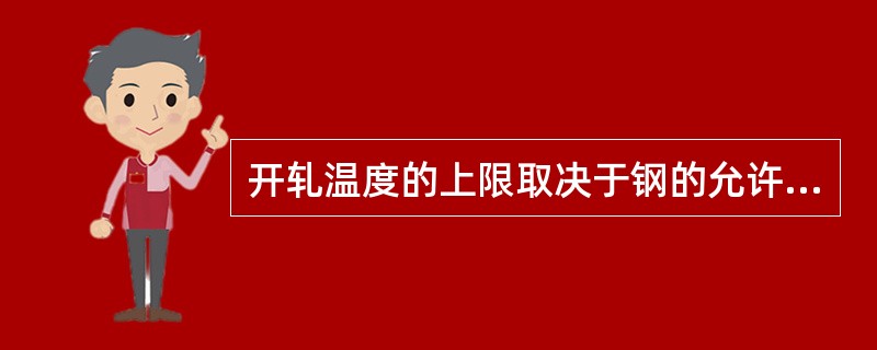 开轧温度的上限取决于钢的允许加热温度。