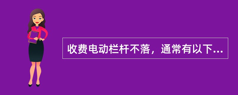 收费电动栏杆不落，通常有以下原因：栏杆机电源掉电、电机故障、线圈故障和（）。