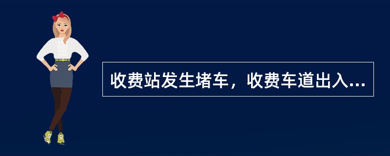 收费站发生堵车，收费车道出入口全部打开，单车道平均堵车超过5台，因监控员便携设备