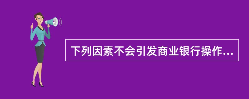 下列因素不会引发商业银行操作风险的是（）。