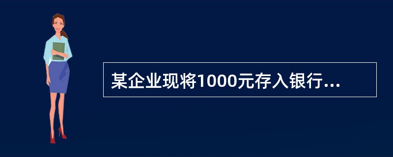 某企业现将1000元存入银行，年利率为10%，按复利计息。4年后企业可从银行取出