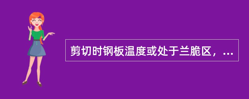 剪切时钢板温度或处于兰脆区，或需带温剪切的钢板温度很低是剪裂的原因之一。