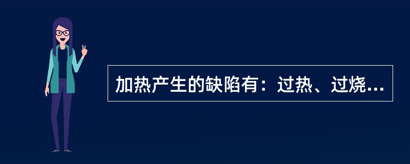 加热产生的缺陷有：过热、过烧和脱碳等。