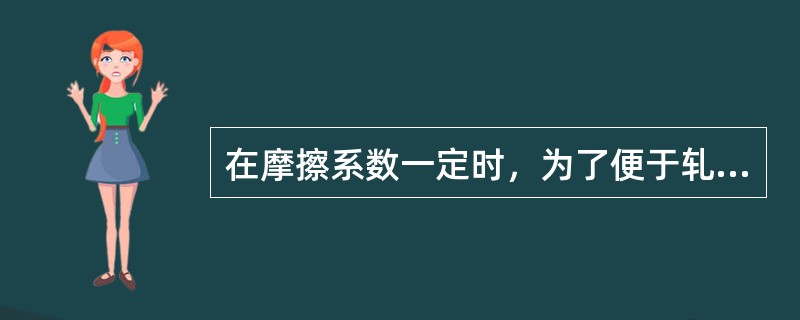 在摩擦系数一定时，为了便于轧件咬入，必须（）咬入角。