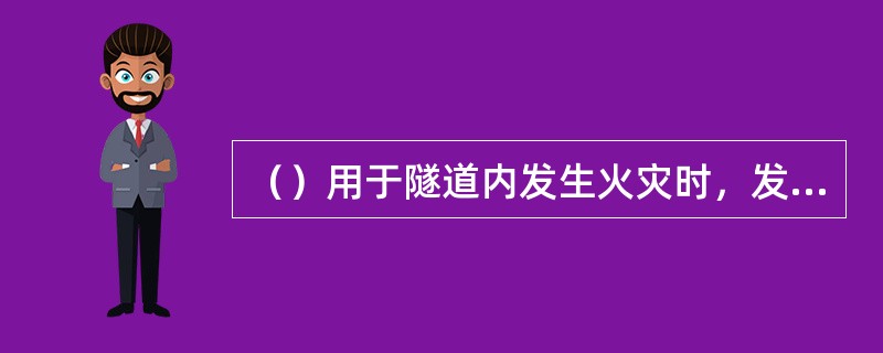 （）用于隧道内发生火灾时，发出紧急信号，迅速通告隧道监控站，请求灭火、救援等活动