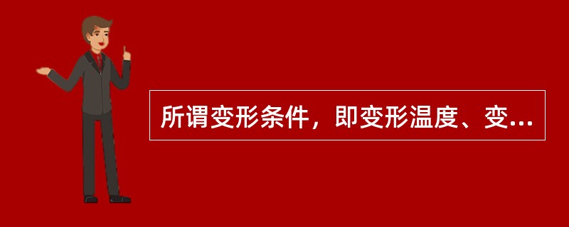 所谓变形条件，即变形温度、变形速度、变形程度及应力状态等。