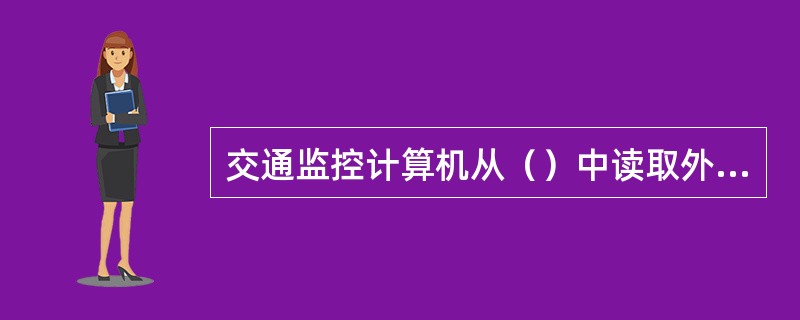 交通监控计算机从（）中读取外场设备的数据，交通控制分析程序根据当前有关数据及道路