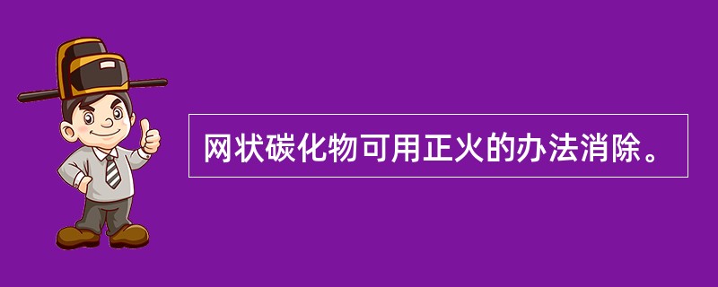 网状碳化物可用正火的办法消除。