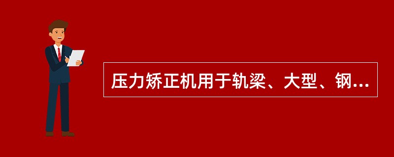 压力矫正机用于轨梁、大型、钢管及厚板等钢材的补充矫正。