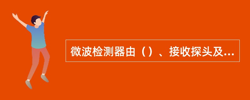 微波检测器由（）、接收探头及其控制器、调制解调器及电源三部分组成。