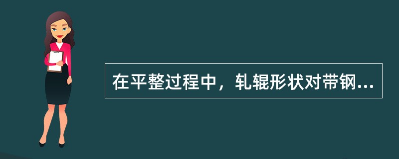 在平整过程中，轧辊形状对带钢形状影响最大。