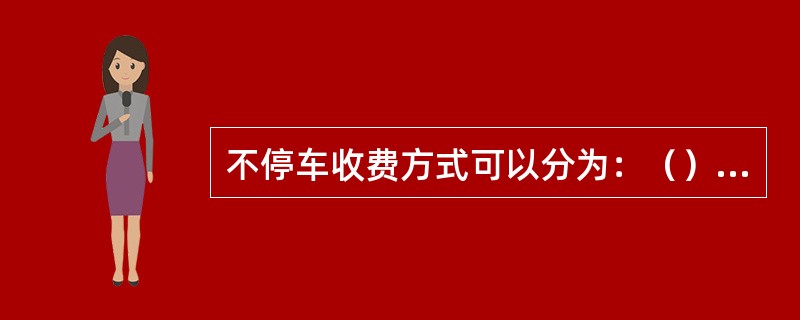 不停车收费方式可以分为：（）和（）