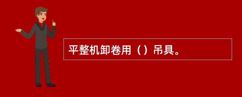 平整机卸卷用（）吊具。