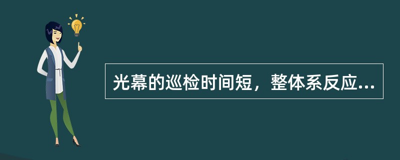 光幕的巡检时间短，整体系反应时间为（）。