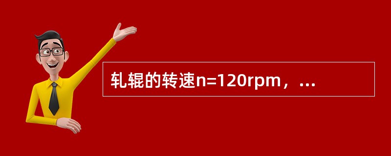 轧辊的转速n=120rpm，轧辊的工作直径为φ250mm，轧件轧前厚度H=60m