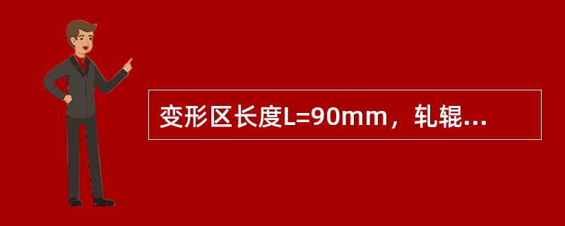 变形区长度L=90mm，轧辊工作直径D＝600mm，求压下量Δh。