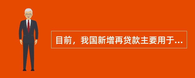 目前，我国新增再贷款主要用于（）。