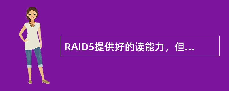 RAID5提供好的读能力，但在写操作时（）。