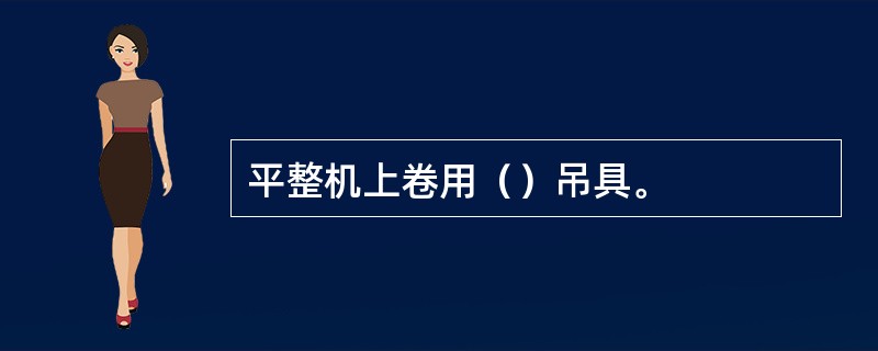 平整机上卷用（）吊具。