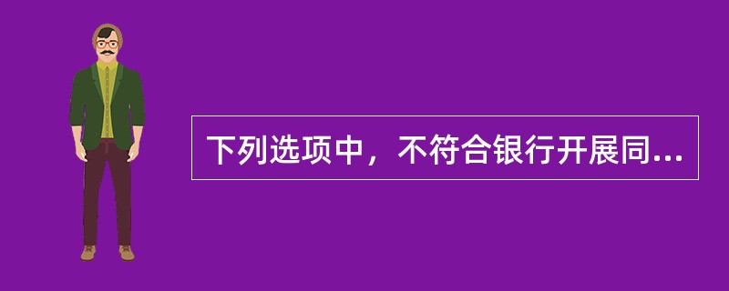 下列选项中，不符合银行开展同业业务要求的是（）。