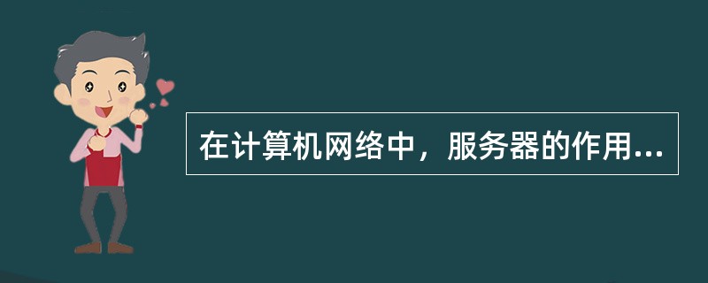 在计算机网络中，服务器的作用是（）。