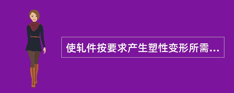 使轧件按要求产生塑性变形所需消耗的功称为（）。