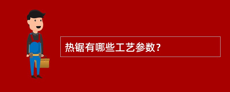 热锯有哪些工艺参数？