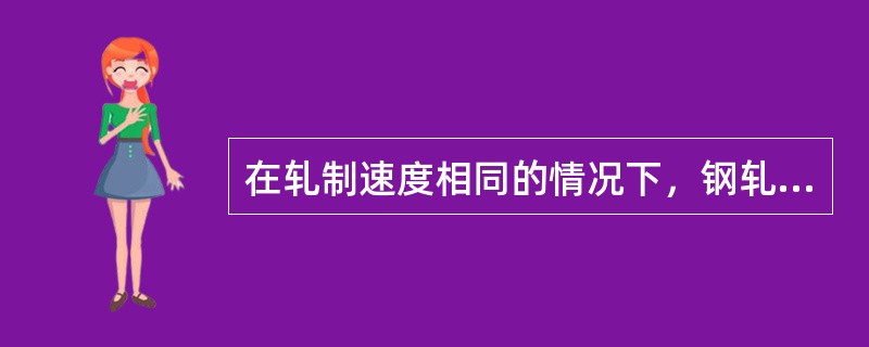 在轧制速度相同的情况下，钢轧辊的摩擦系数（）铁轧辊的摩擦系数。