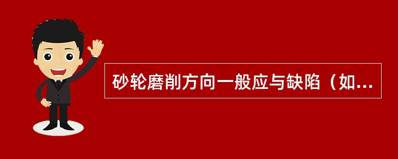 砂轮磨削方向一般应与缺陷（如裂纹）（）。