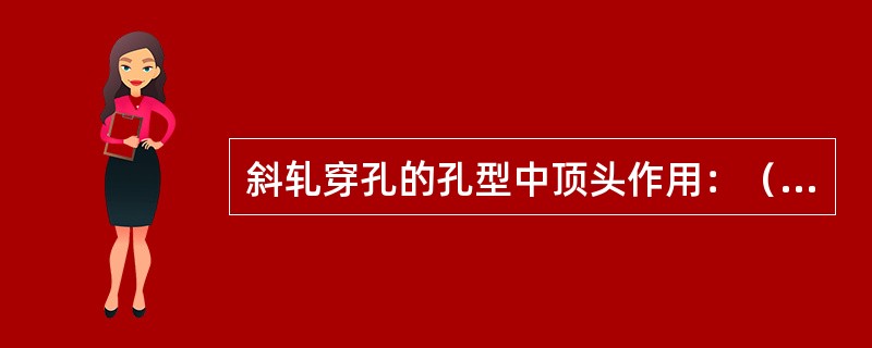 斜轧穿孔的孔型中顶头作用：（）。