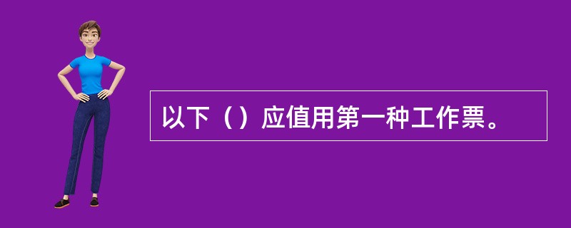 以下（）应值用第一种工作票。