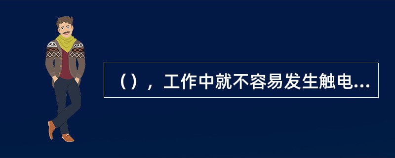 （），工作中就不容易发生触电，万一发生触电时，其摆脱电流相对也大。