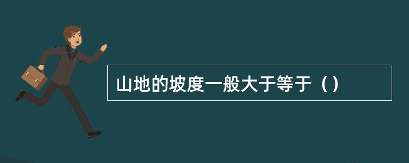 山地的坡度一般大于等于（）