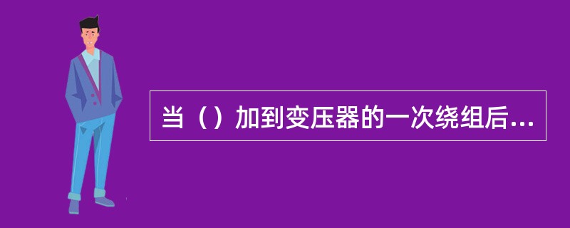 当（）加到变压器的一次绕组后，在变压器铁芯中将产生交变磁通。