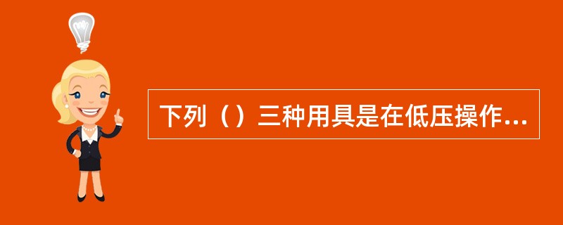 下列（）三种用具是在低压操作中使用的一般防护安全用具。