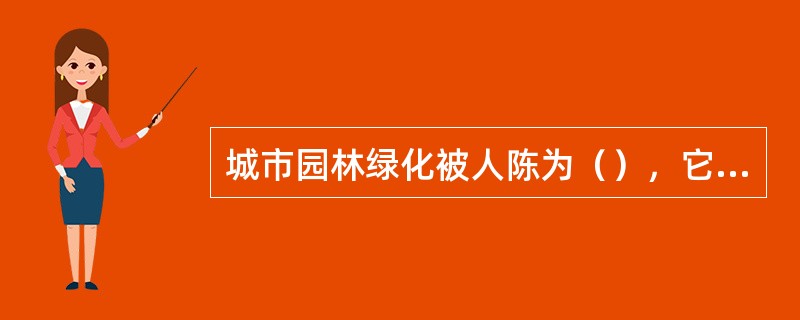 城市园林绿化被人陈为（），它既能调节城市的温度、湿度，又能净化空气（）和（）。