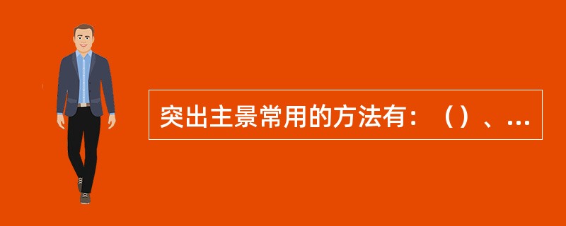 突出主景常用的方法有：（）、中轴对称、对比与调和、（）、重心处理及抑景等。