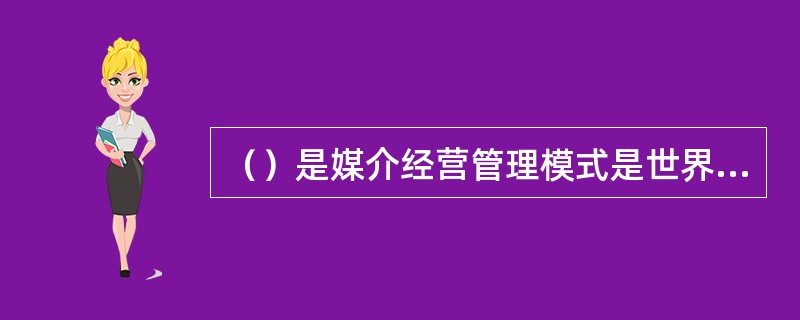 （）是媒介经营管理模式是世界上历史最悠久、发展最成熟的媒介经营管理模式。