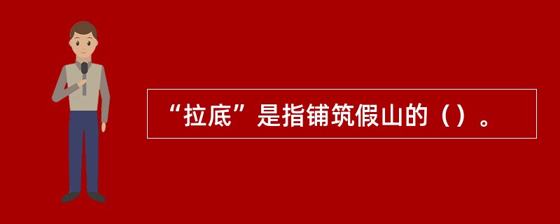 “拉底”是指铺筑假山的（）。