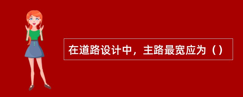 在道路设计中，主路最宽应为（）