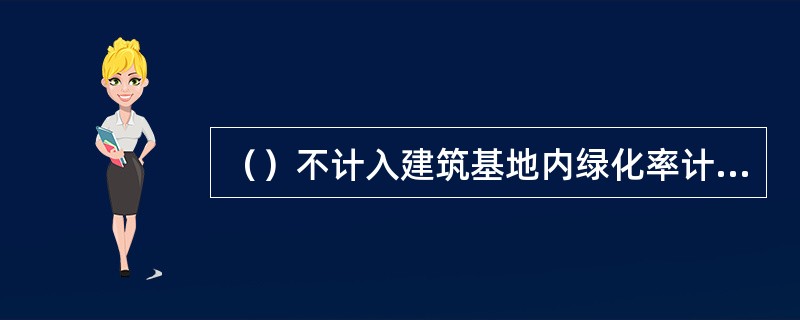 （）不计入建筑基地内绿化率计算中。