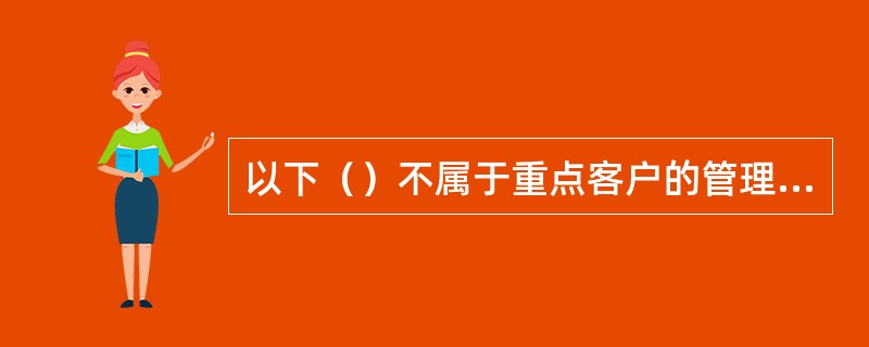 以下（）不属于重点客户的管理策略。