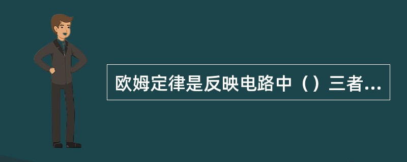 欧姆定律是反映电路中（）三者之间关系的定律。