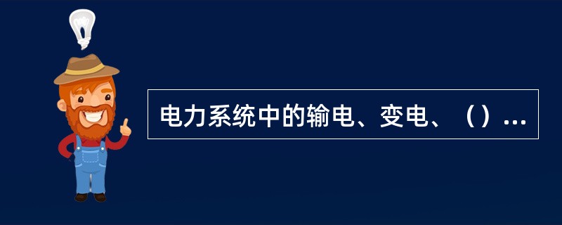 电力系统中的输电、变电、（）三个部分称为电力网。