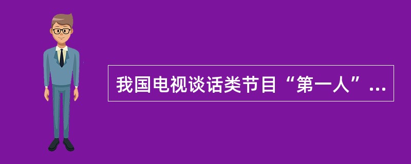 我国电视谈话类节目“第一人”是（）