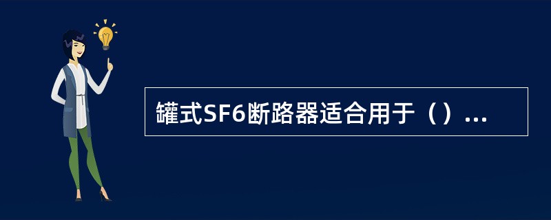 罐式SF6断路器适合用于（）的场合。