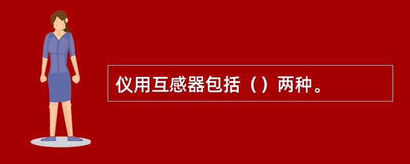 仪用互感器包括（）两种。