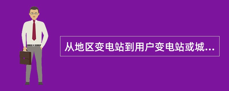 从地区变电站到用户变电站或城乡电力变压器之间的线路，是用于分配电能的，称为（）