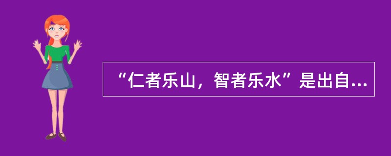 “仁者乐山，智者乐水”是出自（）的哲学思想。