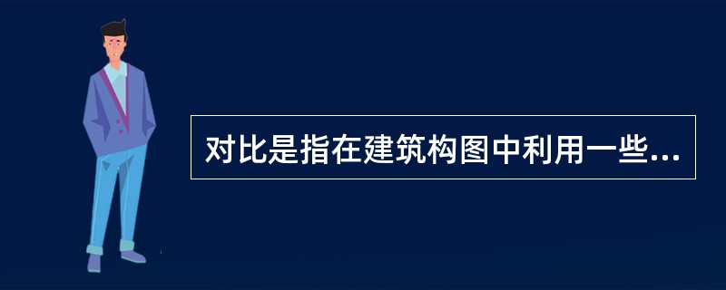 对比是指在建筑构图中利用一些因素（如色彩、体量、质感）的程度上的显著（）来取得艺